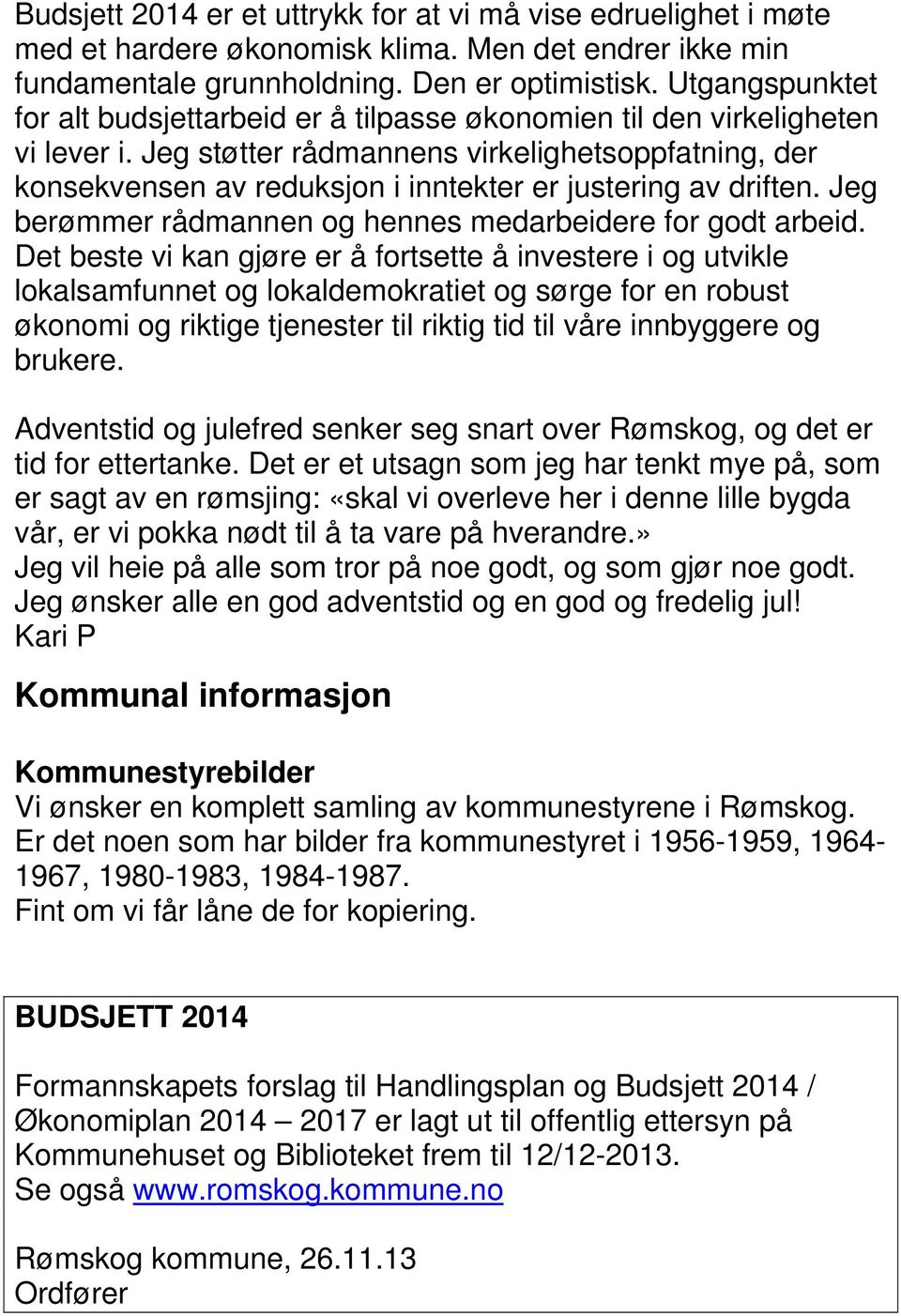 Jeg støtter rådmannens virkelighetsoppfatning, der konsekvensen av reduksjon i inntekter er justering av driften. Jeg berømmer rådmannen og hennes medarbeidere for godt arbeid.