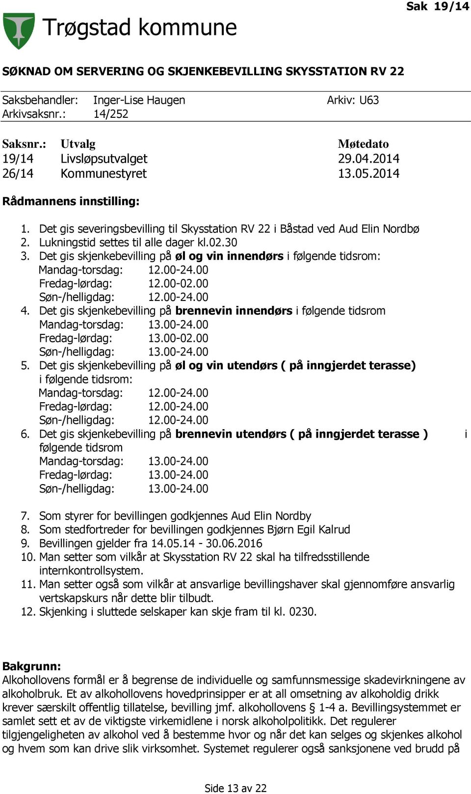 Det gis skjenkebevilling på øl og vin innendørs i følgende tidsrom: Mandag-torsdag: 12.00-24.00 Fredag-lørdag: 12.00-02.00 Søn-/helligdag: 12.00-24.00 4.