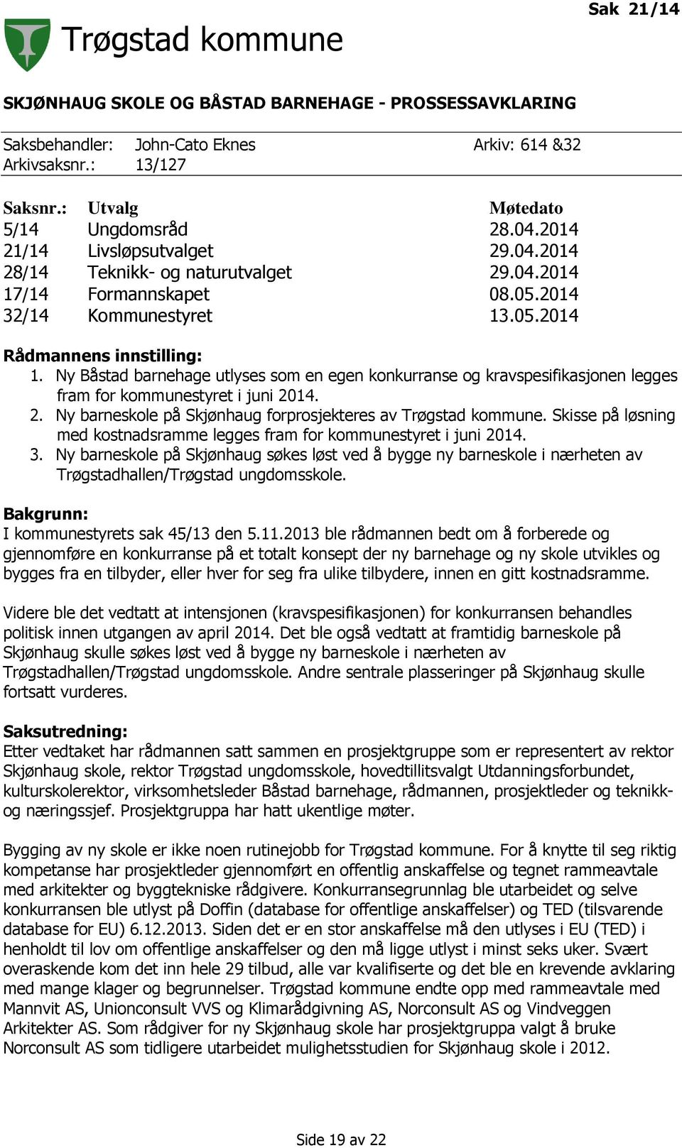 Ny Båstad barnehage utlyses som en egen konkurranse og kravspesifikasjonen legges fram for kommunestyret i juni 2014. 2. Ny barneskole på Skjønhaug forprosjekteres av Trøgstad kommune.