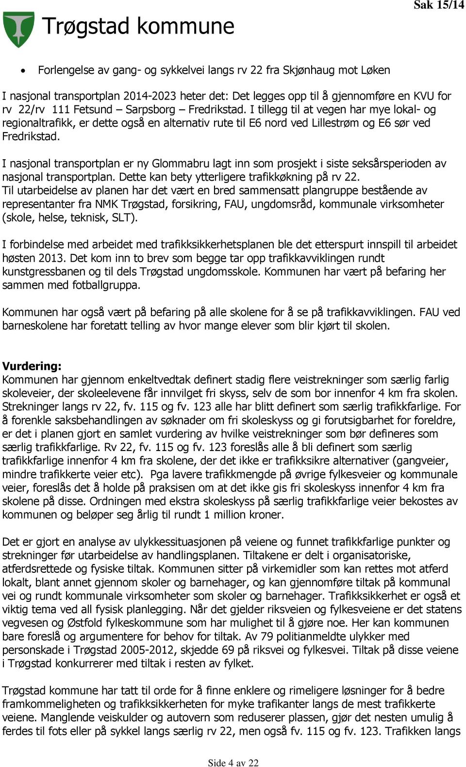 I nasjonal transportplan er ny Glommabru lagt inn som prosjekt i siste seksårsperioden av nasjonal transportplan. Dette kan bety ytterligere trafikkøkning på rv 22.