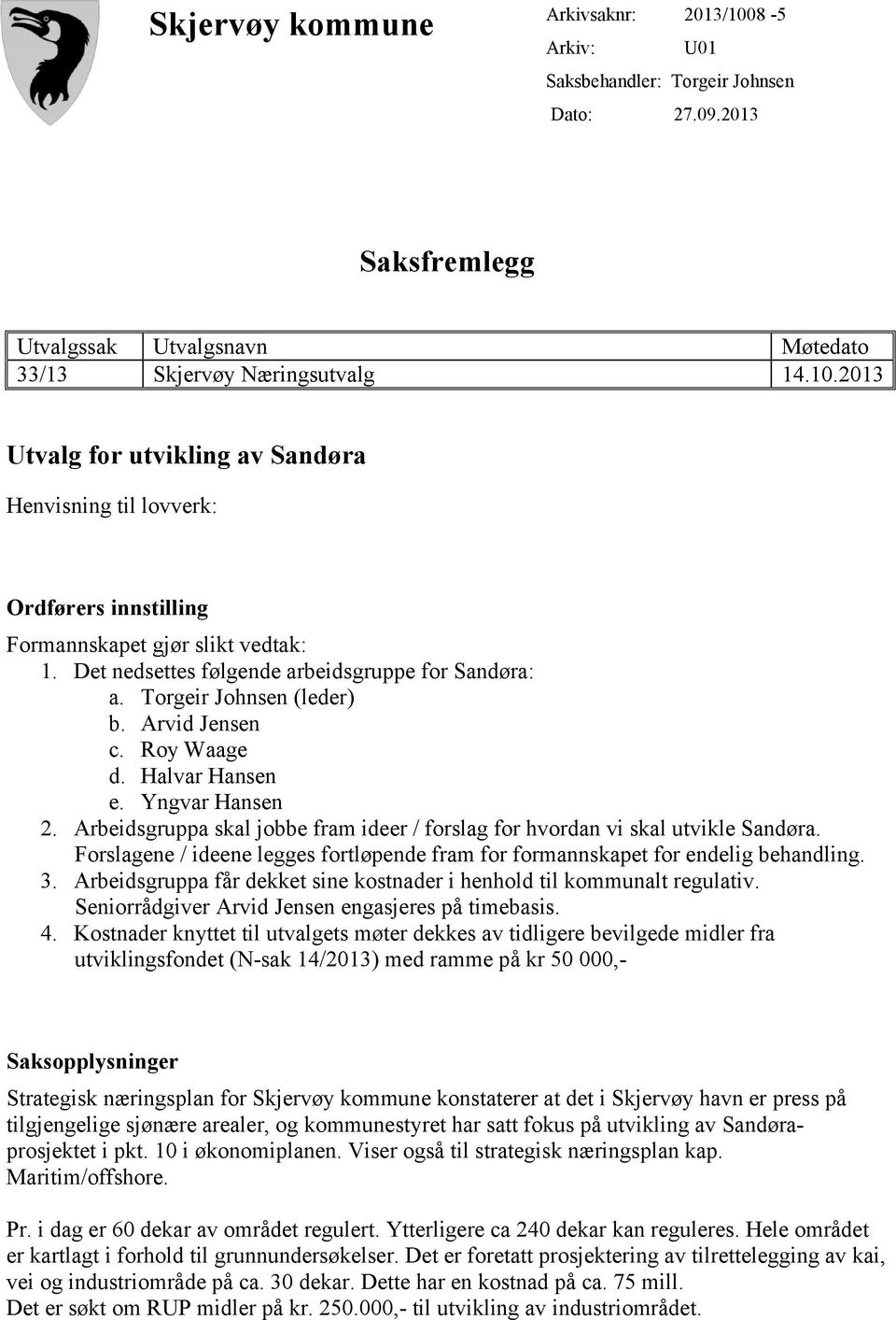 Arbeidsgruppa skal jobbe fram ideer / forslag for hvordan vi skal utvikle Sandøra. Forslagene / ideene legges fortløpende fram for formannskapet for endelig behandling. 3.