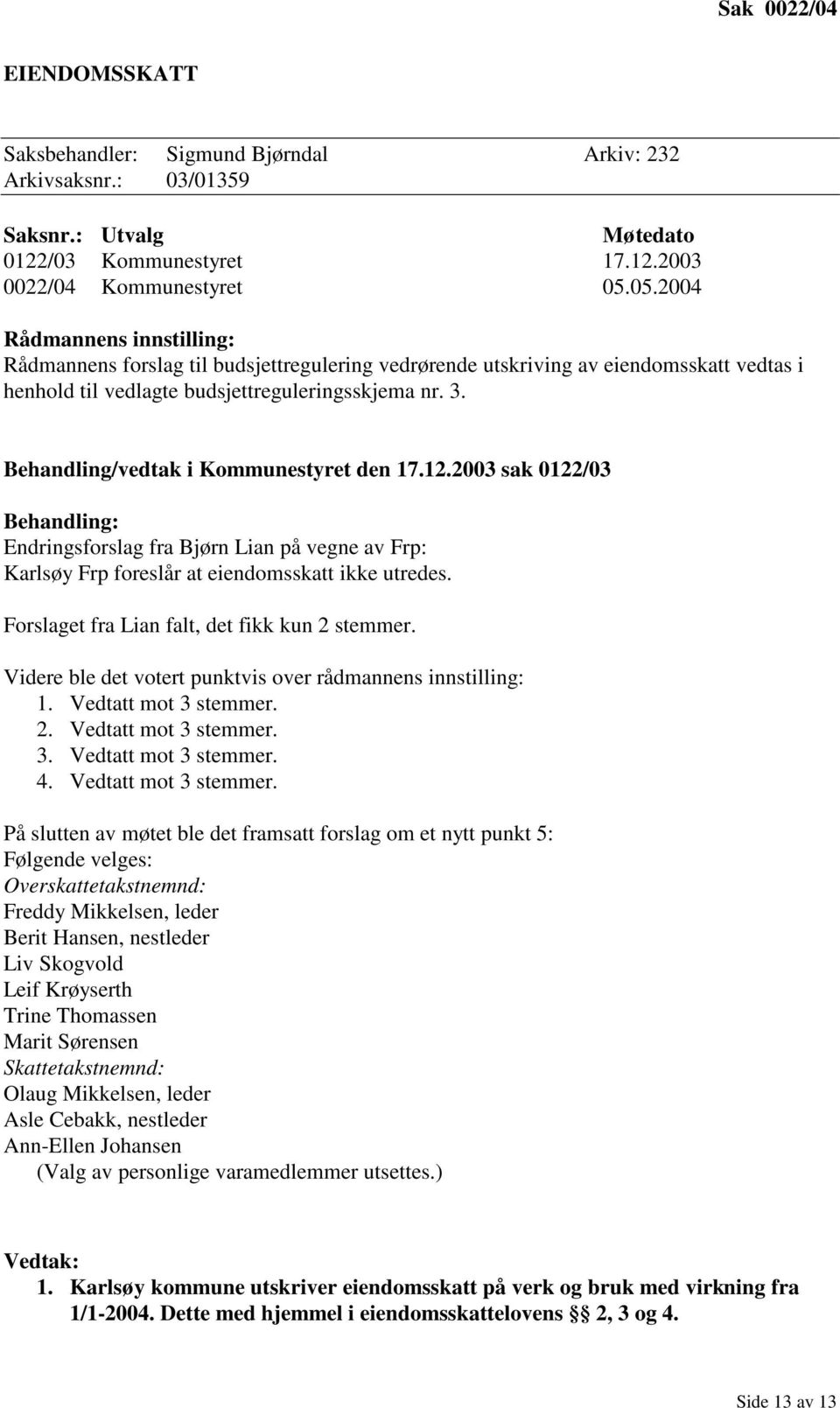 Behandling/vedtak i Kommunestyret den 17.12.2003 sak 0122/03 Behandling: Endringsforslag fra Bjørn Lian på vegne av Frp: Karlsøy Frp foreslår at eiendomsskatt ikke utredes.