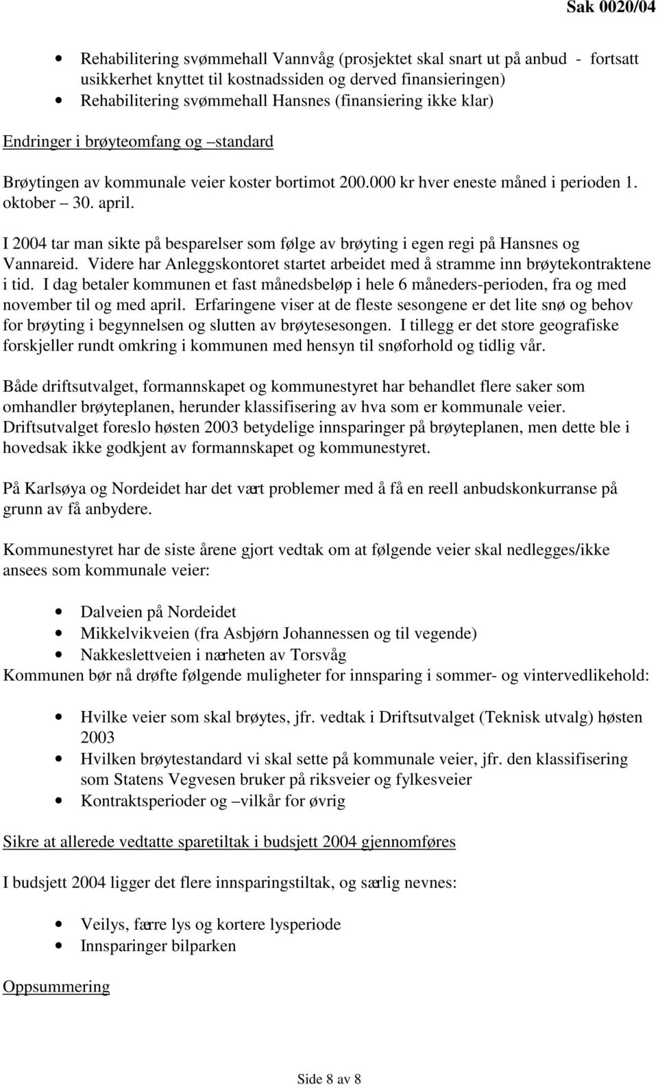 I 2004 tar man sikte på besparelser som følge av brøyting i egen regi på Hansnes og Vannareid. Videre har Anleggskontoret startet arbeidet med å stramme inn brøytekontraktene i tid.