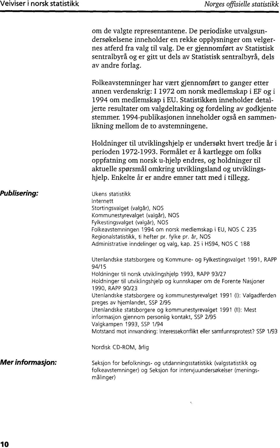 Folkeavstemninger har vært gjennomført to ganger etter annen verdenskrig: I 1972 om norsk medlemskap i EF og i 1994 om medlemskap i EU.