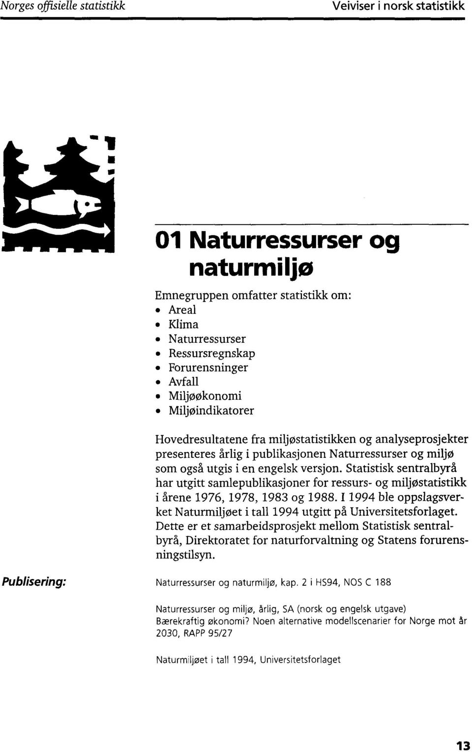 Statistisk sentralbyrå har utgitt samlepublikasjoner for ressurs- og miljøstatistildk i årene 1976, 1978, 1983 og 1988.