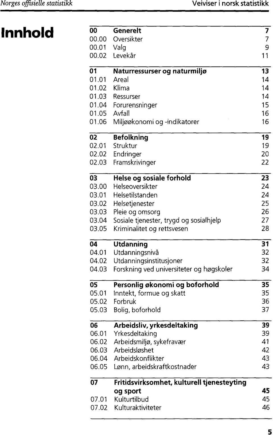 03 Framskrivinger 22 03 Heise og sosiale forhold 23 03.00 Helseoversikter 24 03.01 Heisetilstanden 24 03.02 Helsetjenester 25 03.03 Pleie og omsorg 26 03.