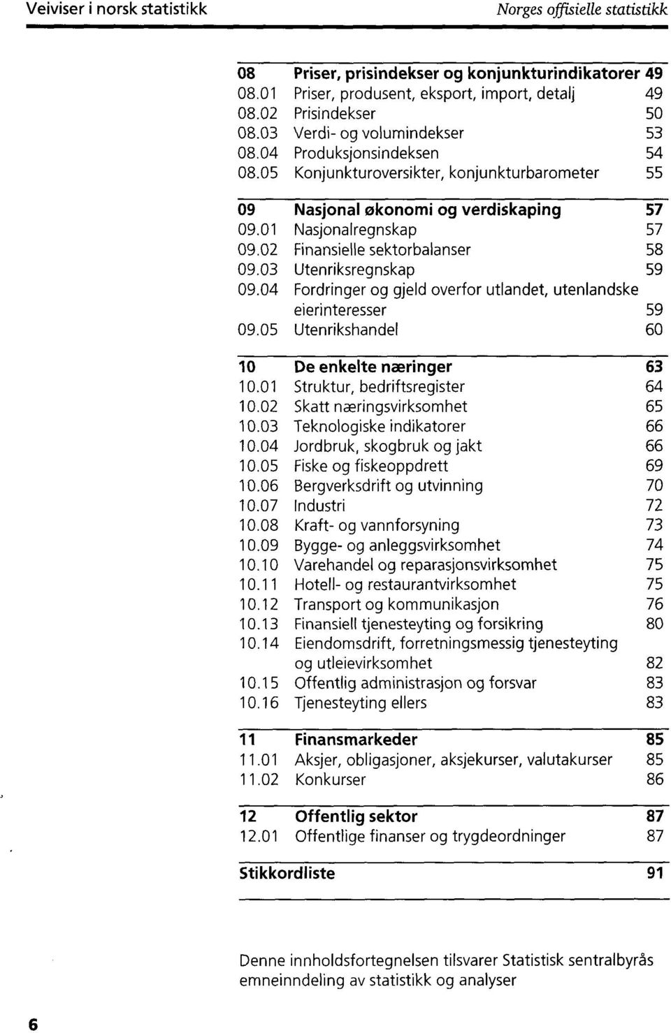 02 Finansielle sektorbalanser 58 09.03 Utenriksregnskap 59 09.04 Fordringer og gjeld overfor utlandet, utenlandske eierinteresser 59 09.05 Utenrikshandel 60 10 De enkelte næringer 63 10.