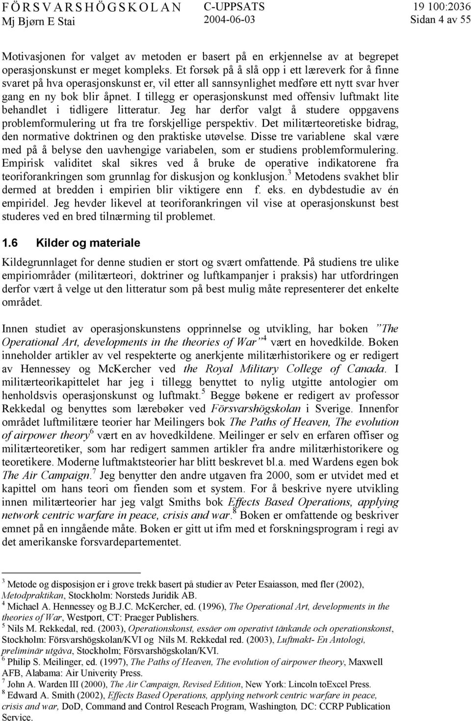 I tillegg er operasjonskunst med offensiv luftmakt lite behandlet i tidligere litteratur. Jeg har derfor valgt å studere oppgavens problemformulering ut fra tre forskjellige perspektiv.