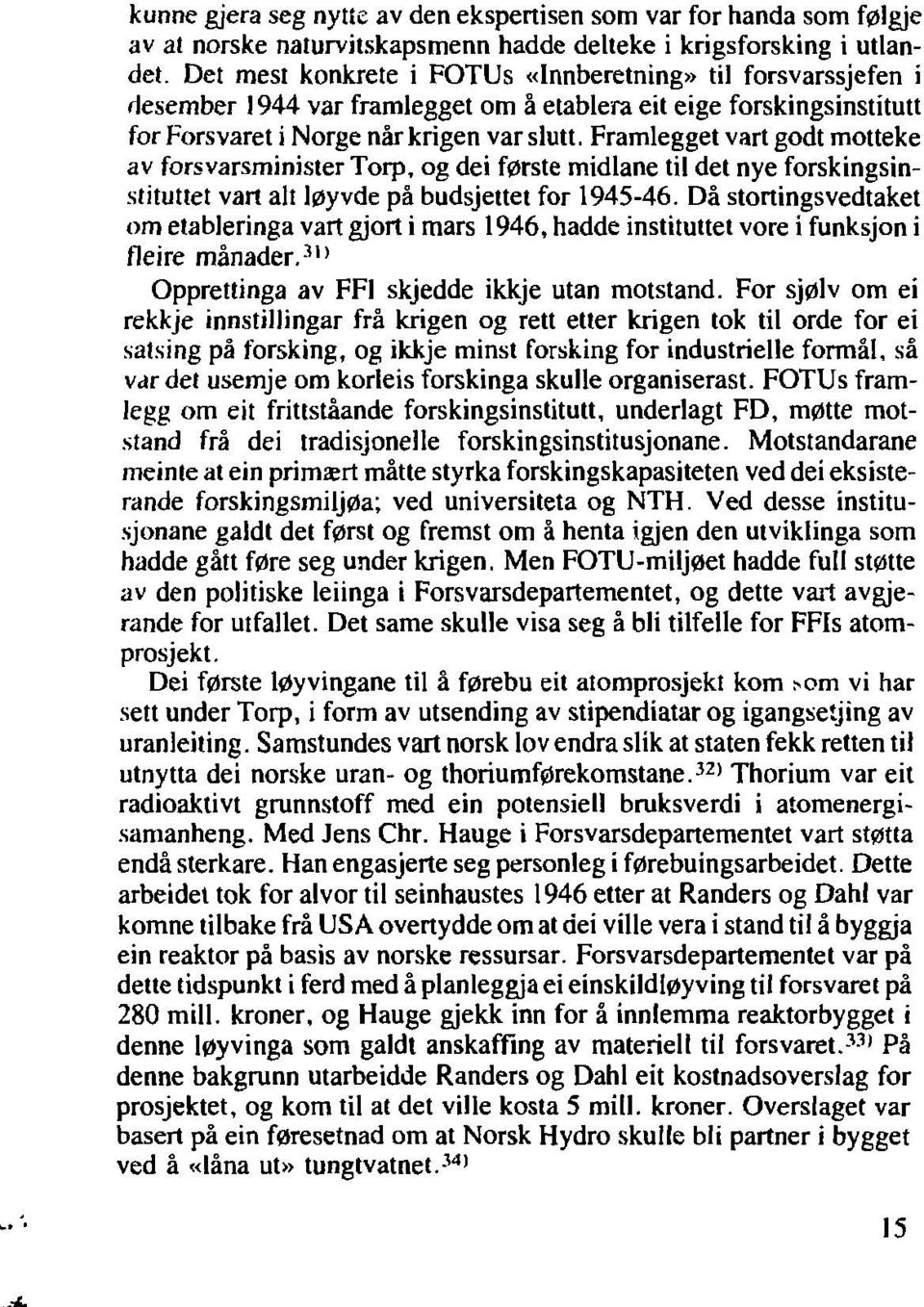 Framlegget vart godt motteke av forsvarsminister Torp, og dei første midlane til det nye forskingsinstituttet vart alt løyvde på budsjettet for 1945-46.