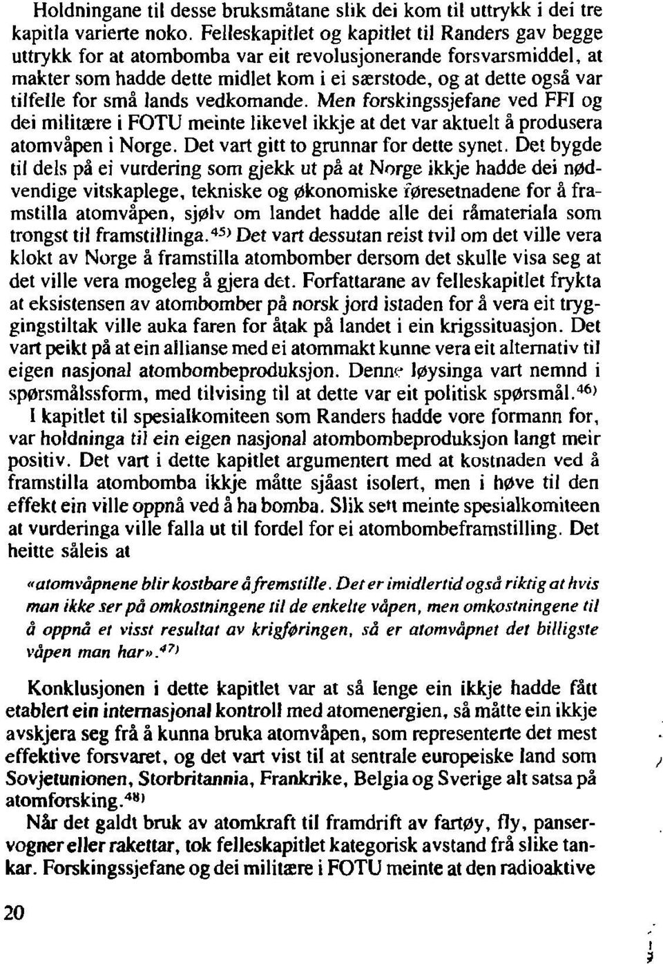 for små lands vedkomande. Men forskingssjefane ved FFI og dei militære i FOTU meinte likevel ikkje at det var aktuelt å produsera atomvåpen i Norge. Det vart gitt to grunnar for dette synet.