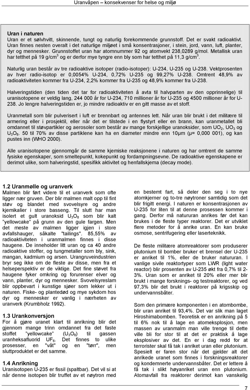 Metallisk uran har tetthet på 19 g/cm 3 og er derfor mye tyngre enn bly som har tetthet på 11,3 g/cm 3. Naturlig uran består av tre radioaktive isotoper (radio-isotoper): U-234, U-235 og U-238.