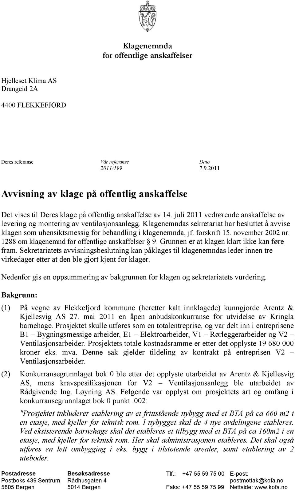 Klagenemndas sekretariat har besluttet å avvise klagen som uhensiktsmessig for behandling i klagenemnda, jf. forskrift. november 2002 nr. 288 om klagenemnd for offentlige anskaffelser 9.