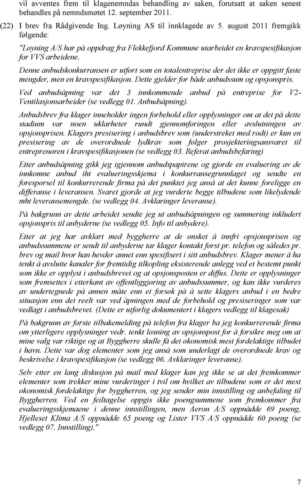 Denne anbudskonkurransen er utført som en totalentreprise der det ikke er oppgitt faste mengder, men en kravspesifikasjon. Dette gjelder for både anbudssum og opsjonspris.