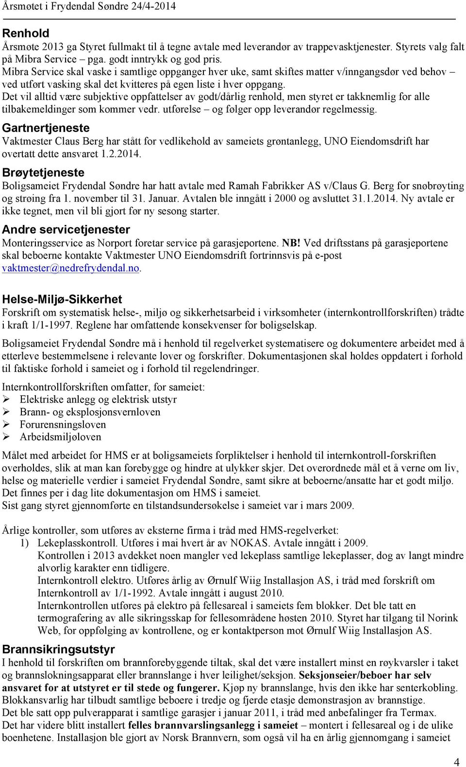 Det vil alltid være subjektive oppfattelser av godt/dårlig renhold, men styret er takknemlig for alle tilbakemeldinger som kommer vedr. utførelse og følger opp leverandør regelmessig.