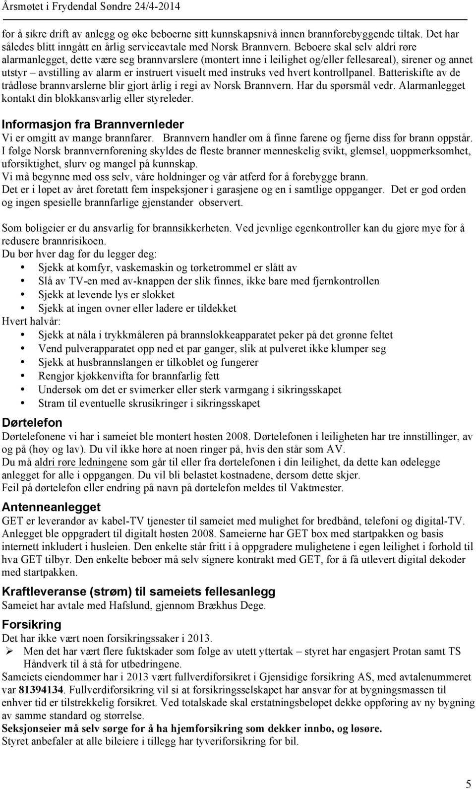 ved hvert kontrollpanel. Batteriskifte av de trådløse brannvarslerne blir gjort årlig i regi av Norsk Brannvern. Har du spørsmål vedr. Alarmanlegget kontakt din blokkansvarlig eller styreleder.