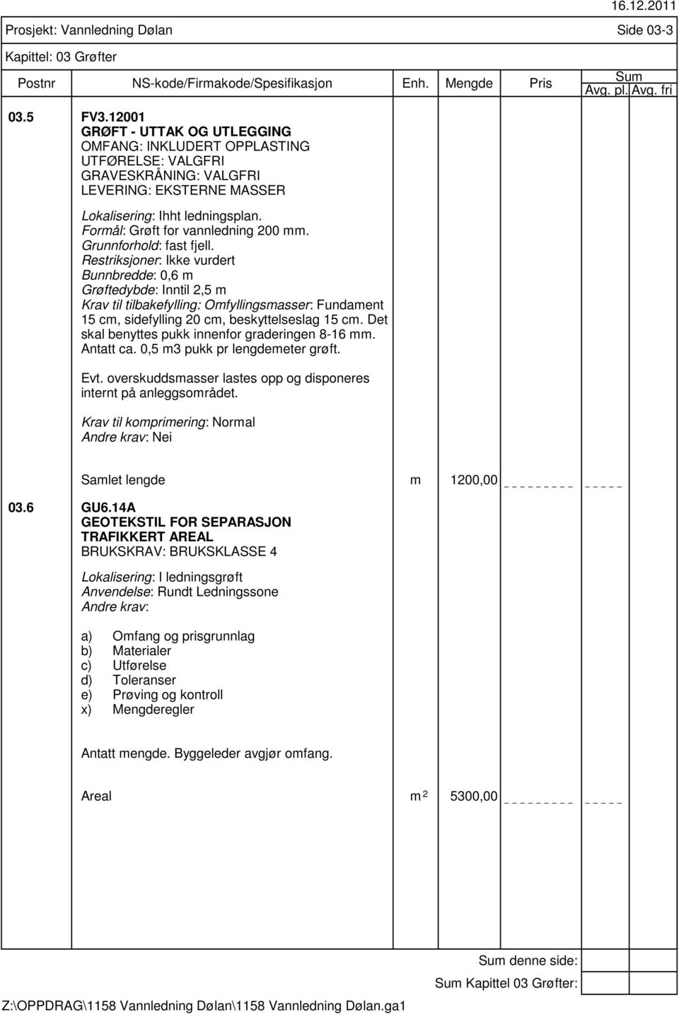 Grunnforhold: fast fjell. Restriksjoner: Ikke vurdert Bunnbredde: 0,6 m Grøftedybde: Inntil 2,5 m Krav til tilbakefylling: Omfyllingsmasser: Fundament 15 cm, sidefylling 20 cm, beskyttelseslag 15 cm.