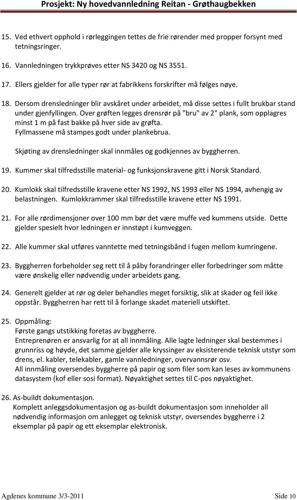 Over grøften legges drensrør på "bru" av 2" plank, som opplagres minst 1 m på fast bakke på hver side av grøfta. Fyllmassene må stampes godt under plankebrua.