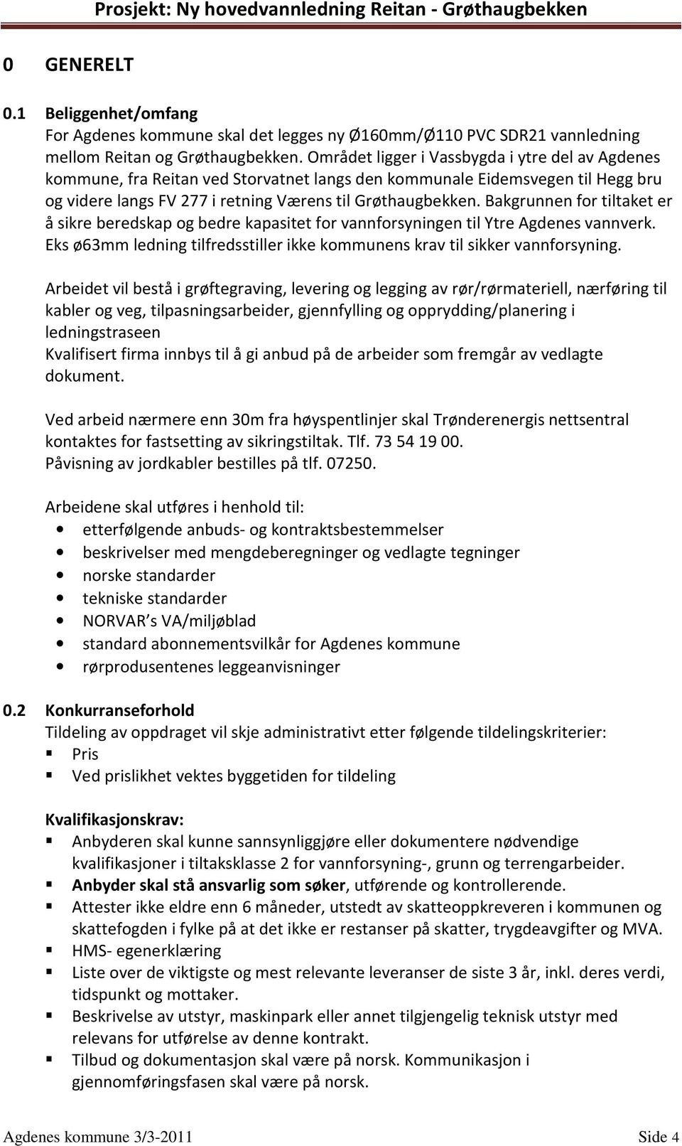 Bakgrunnen for tiltaket er å sikre beredskap og bedre kapasitet for vannforsyningen til Ytre Agdenes vannverk. Eks ø63mm ledning tilfredsstiller ikke kommunens krav til sikker vannforsyning.