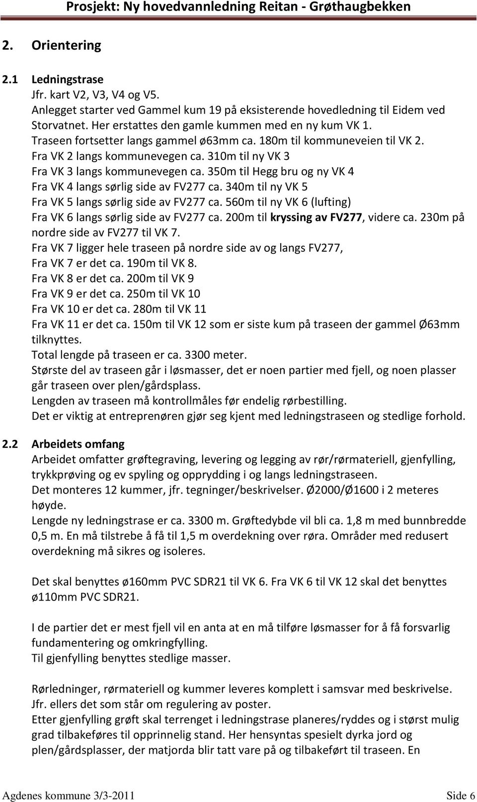 180m til kommuneveien til VK 2. Fra VK 2 langs kommunevegen ca. 310m til ny VK 3 Fra VK 3 langs kommunevegen ca. 350m til Hegg bru og ny VK 4 Fra VK 4 langs sørlig side av FV277 ca.