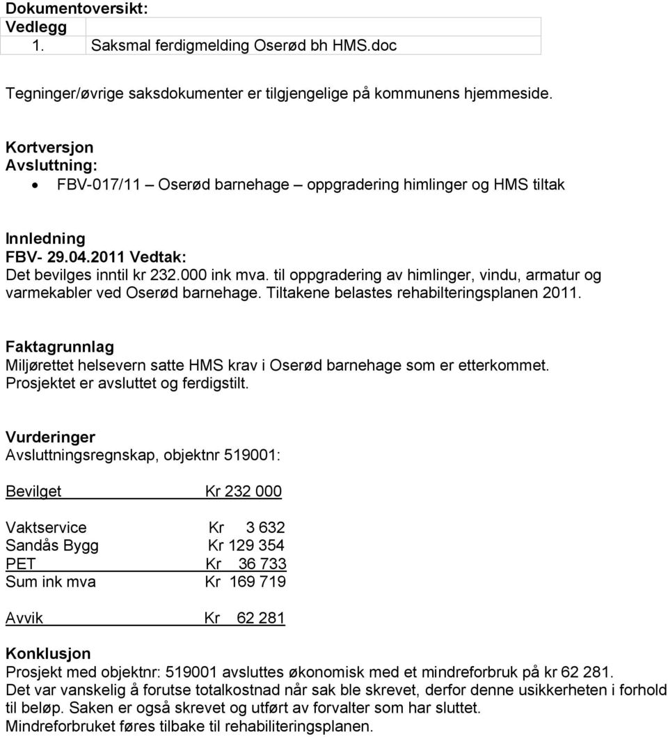 til oppgradering av himlinger, vindu, armatur og varmekabler ved Oserød barnehage. Tiltakene belastes rehabilteringsplanen 2011.