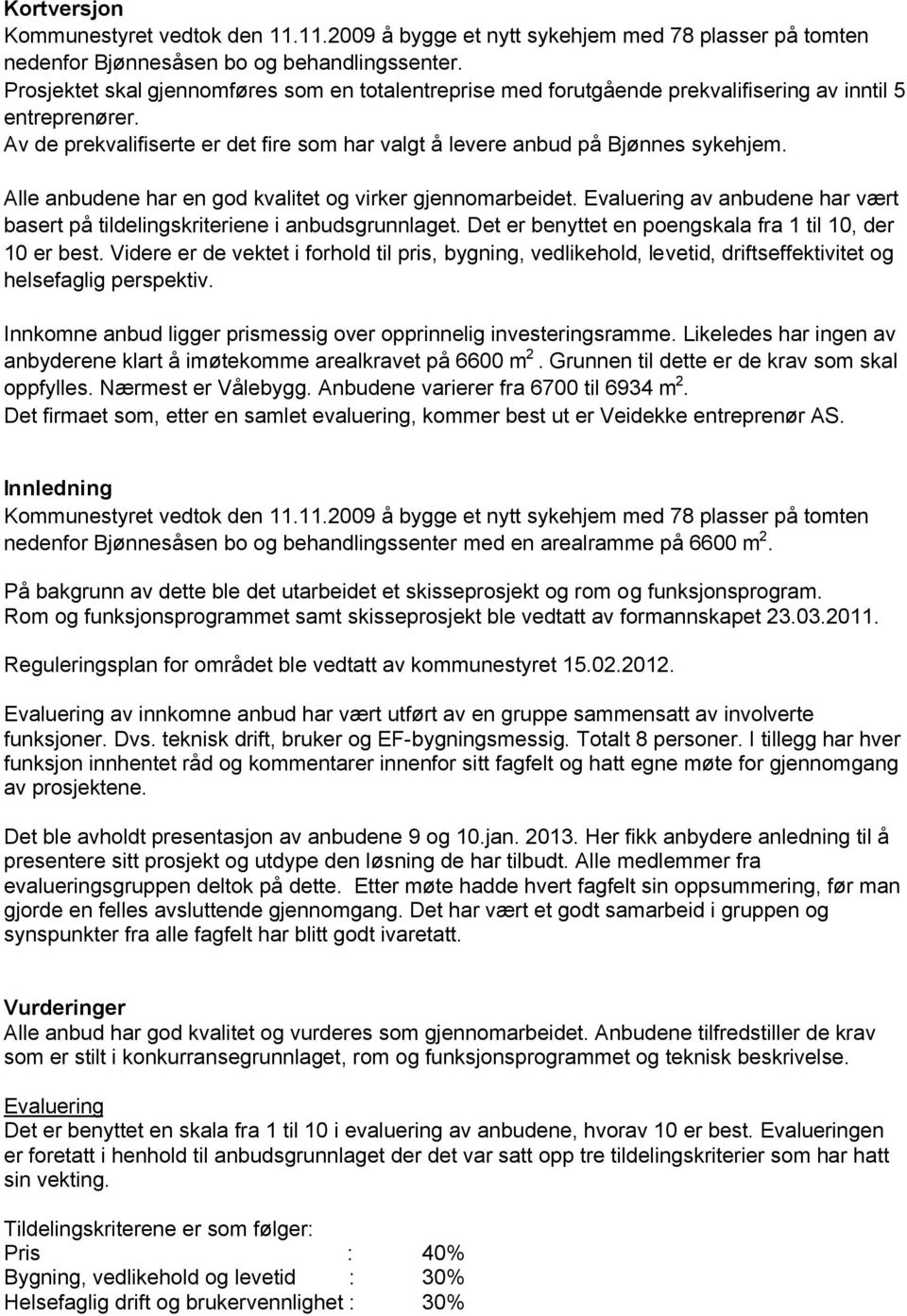 Alle anbudene har en god kvalitet og virker gjennomarbeidet. Evaluering av anbudene har vært basert på tildelingskriteriene i anbudsgrunnlaget.