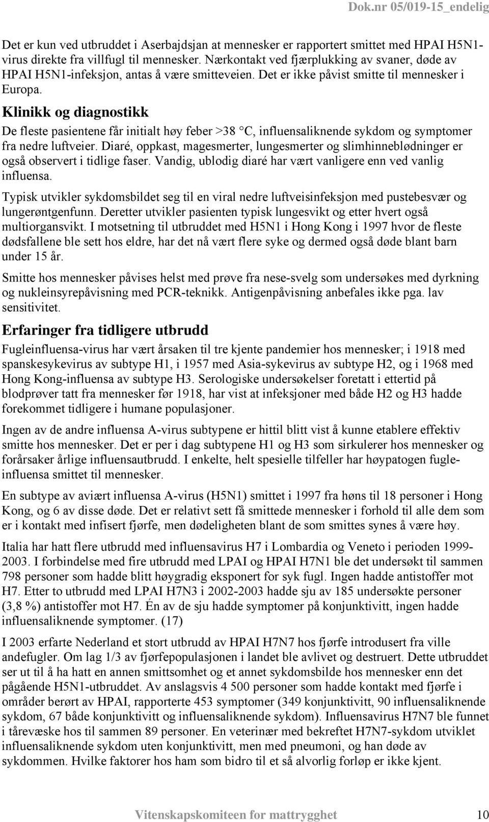 Klinikk og diagnostikk De fleste pasientene får initialt høy feber >38 C, influensaliknende sykdom og symptomer fra nedre luftveier.