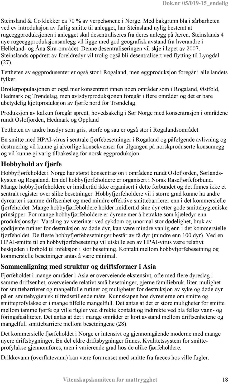 Steinslands 4 nye rugeeggproduksjonsanlegg vil ligge med god geografisk avstand fra hverandre i Helleland- og Åna Sira-området. Denne desentraliseringen vil skje i løpet av 2007.