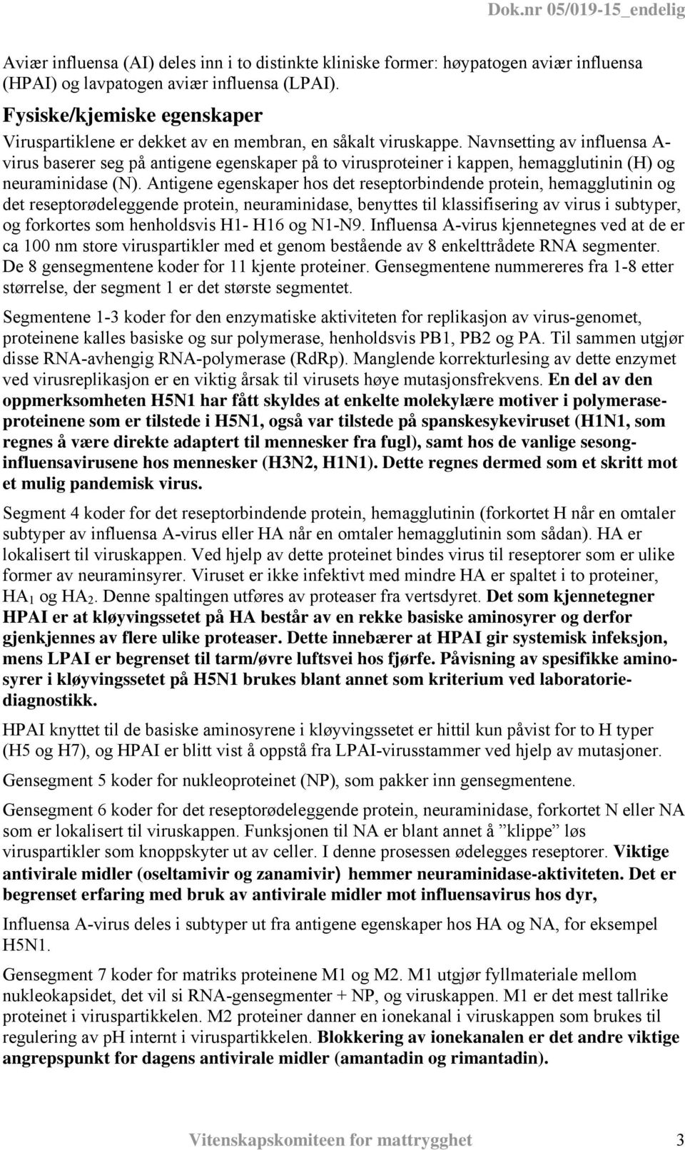 Navnsetting av influensa A- virus baserer seg på antigene egenskaper på to virusproteiner i kappen, hemagglutinin (H) og neuraminidase (N).