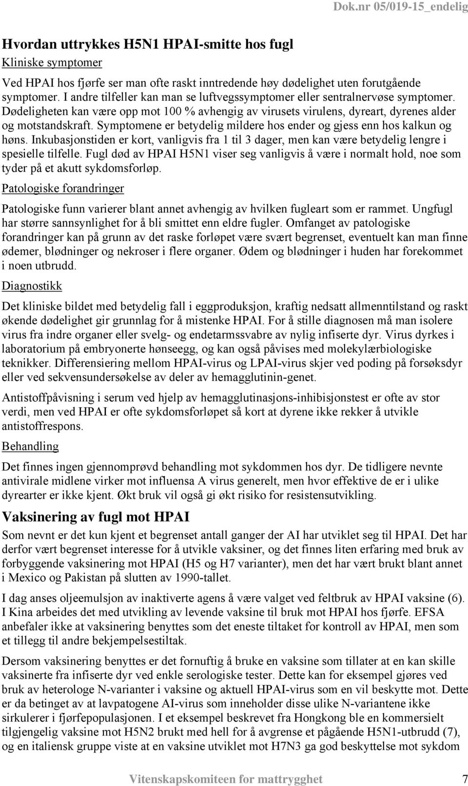 Symptomene er betydelig mildere hos ender og gjess enn hos kalkun og høns. Inkubasjonstiden er kort, vanligvis fra 1 til 3 dager, men kan være betydelig lengre i spesielle tilfelle.