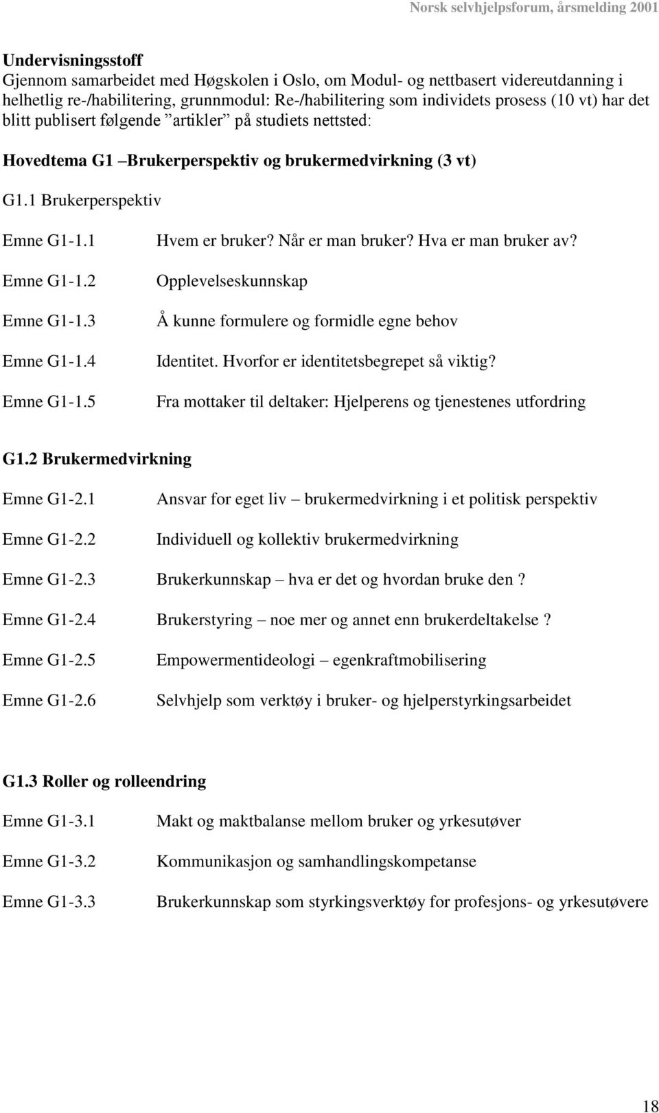 5 Hvem er bruker? Når er man bruker? Hva er man bruker av? Opplevelseskunnskap Å kunne formulere og formidle egne behov Identitet. Hvorfor er identitetsbegrepet så viktig?