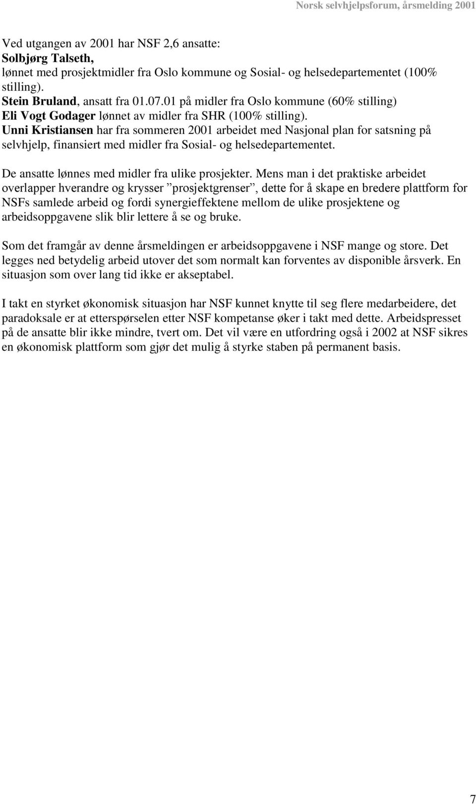 Unni Kristiansen har fra sommeren 2001 arbeidet med Nasjonal plan for satsning på selvhjelp, finansiert med midler fra Sosial- og helsedepartementet. De ansatte lønnes med midler fra ulike prosjekter.