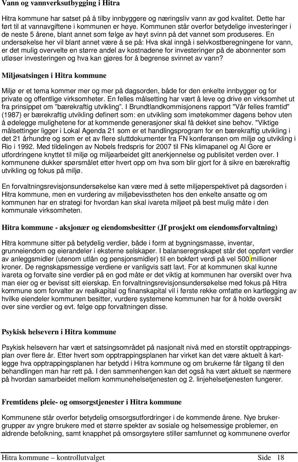 En undersøkelse her vil blant annet være å se på: Hva skal inngå i selvkostberegningene for vann, er det mulig overvelte en større andel av kostnadene for investeringer på de abonnenter som utløser