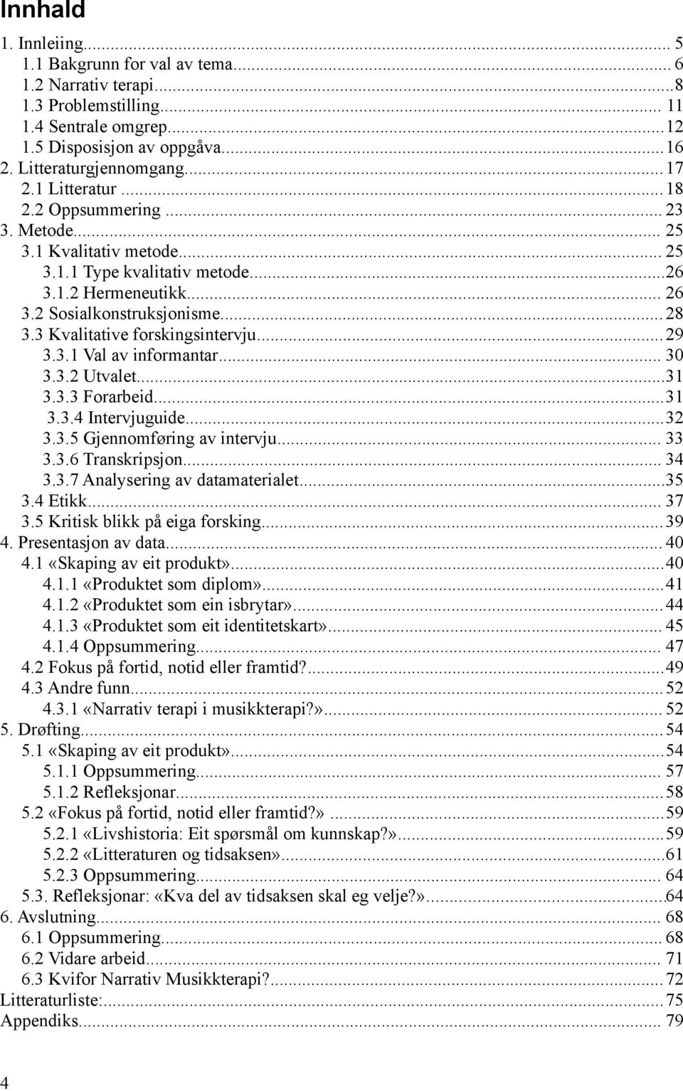 3 Kvalitative forskingsintervju... 29 3.3.1 Val av informantar... 30 3.3.2 Utvalet...31 3.3.3 Forarbeid...31 3.3.4 Intervjuguide...32 3.3.5 Gjennomføring av intervju... 33 3.3.6 Transkripsjon... 34 3.