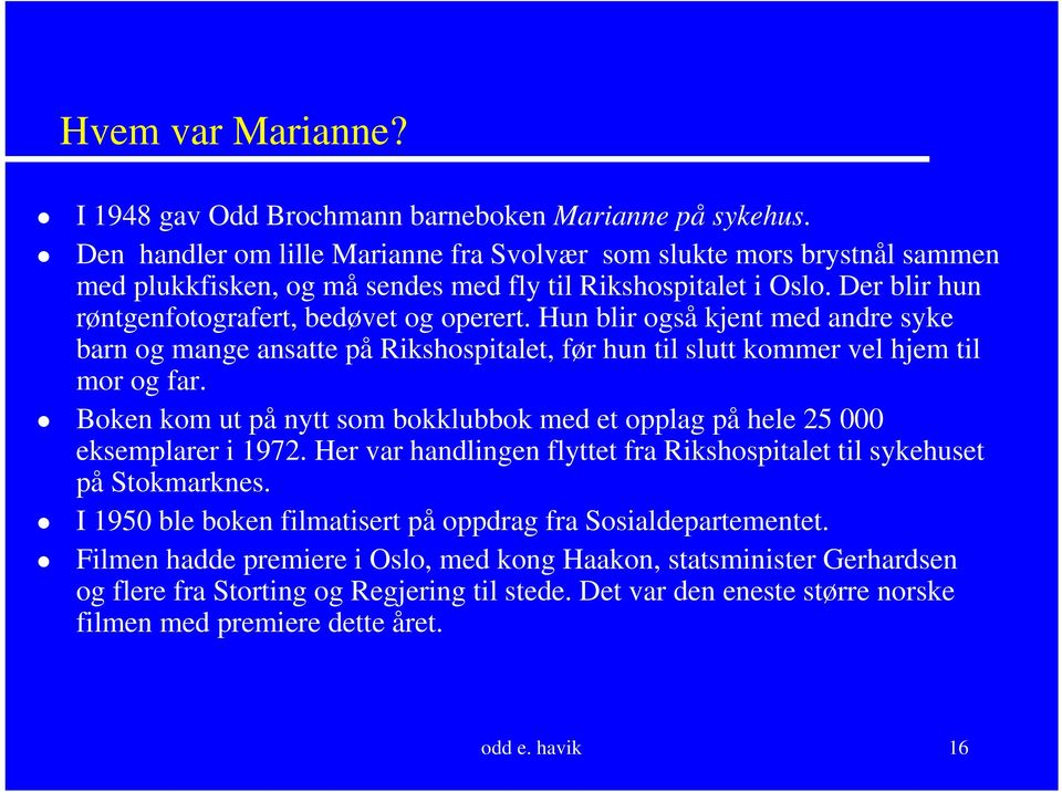 Hun blir også kjent med andre syke barn og mange ansatte på Rikshospitalet, før hun til slutt kommer vel hjem til mor og far.