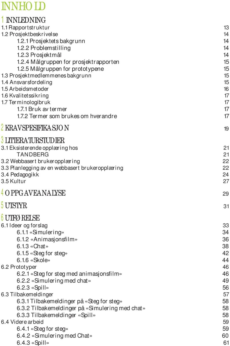 1 Eksisterende opplæring hos 21 TANDBERG 21 3.2 Webbasert brukeropplæring 22 3.3 Planlegging av en webbasert brukeropplæring 22 3.4 Pedagogikk 24 3.