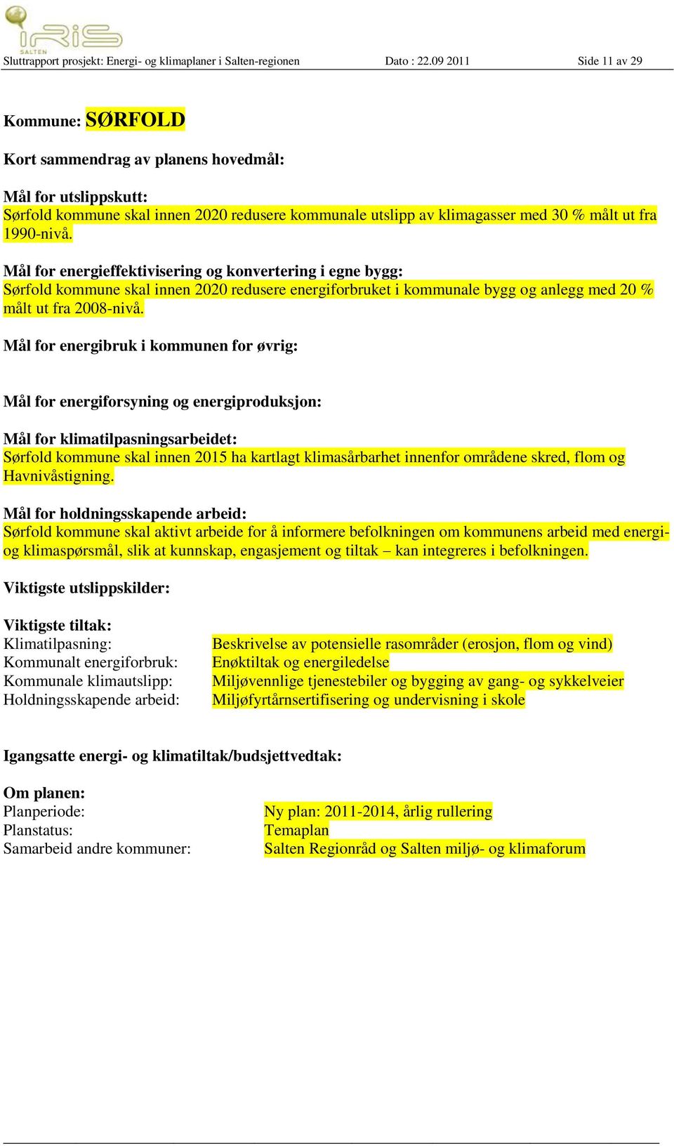 1990-nivå. Mål for energieffektivisering og konvertering i egne bygg: Sørfold kommune skal innen 2020 redusere energiforbruket i kommunale bygg og anlegg med 20 % målt ut fra 2008-nivå.