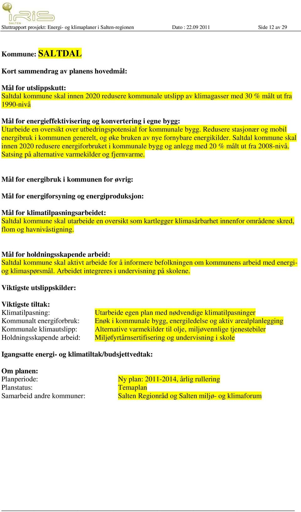 1990-nivå Mål for energieffektivisering og konvertering i egne bygg: Utarbeide en oversikt over utbedringspotensial for kommunale bygg.