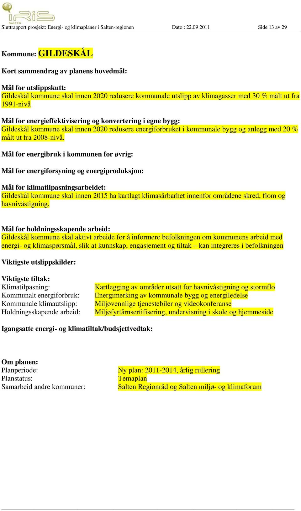 1991-nivå Mål for energieffektivisering og konvertering i egne bygg: Gildeskål kommune skal innen 2020 redusere energiforbruket i kommunale bygg og anlegg med 20 % målt ut fra 2008-nivå.