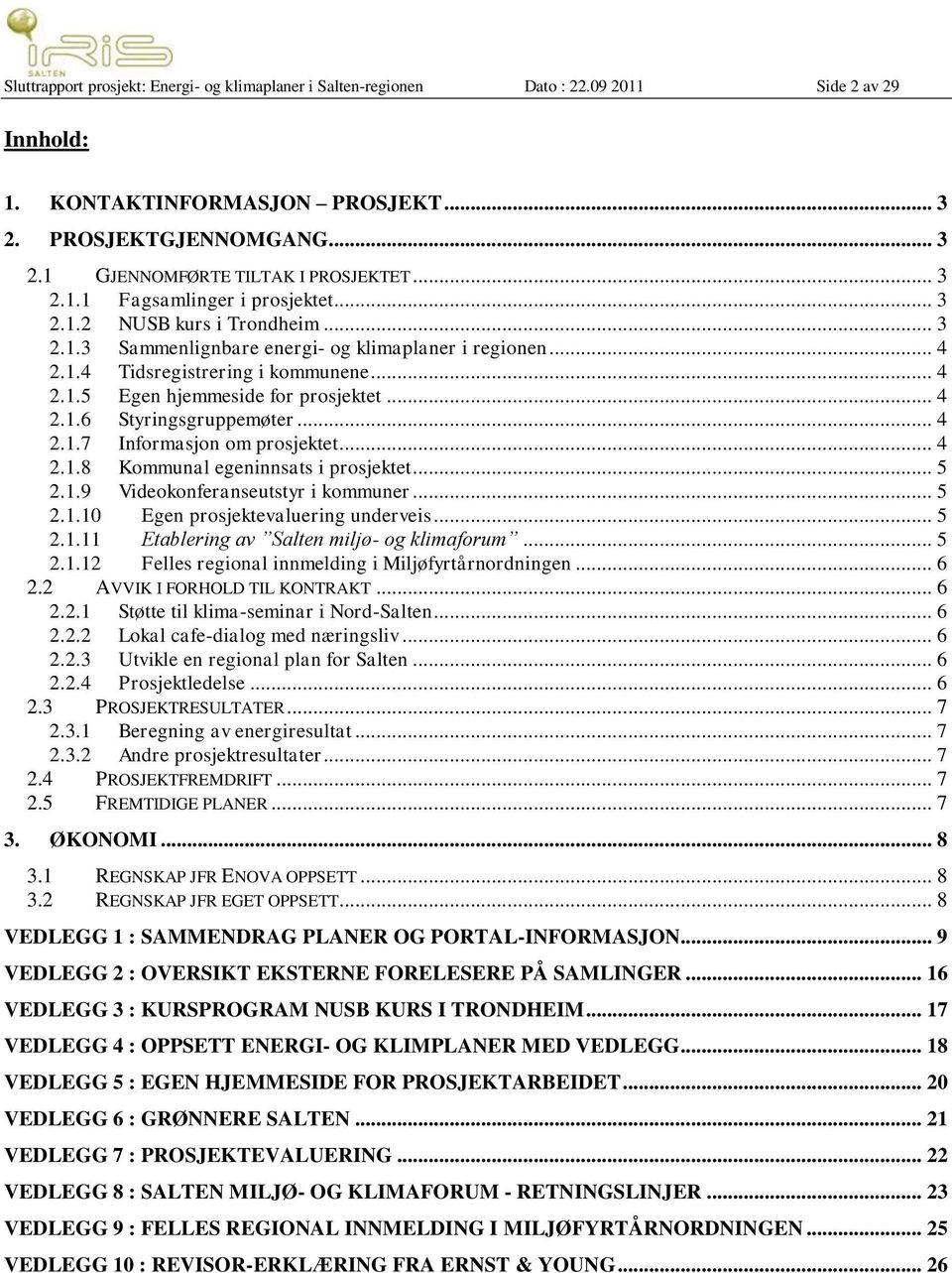 .. 4 2.1.6 Styringsgruppemøter... 4 2.1.7 Informasjon om prosjektet... 4 2.1.8 Kommunal egeninnsats i prosjektet... 5 2.1.9 Videokonferanseutstyr i kommuner... 5 2.1.10 Egen prosjektevaluering underveis.