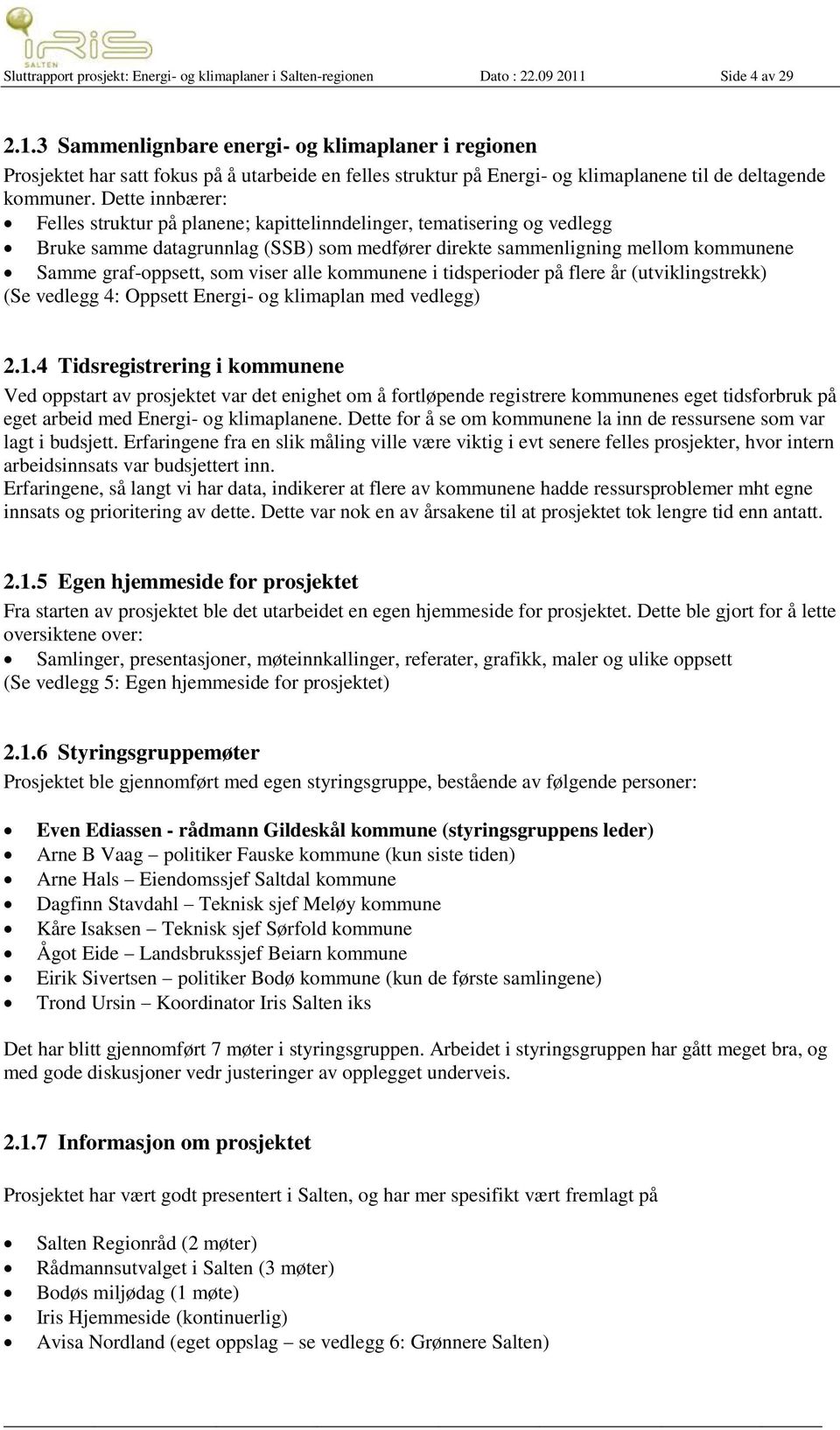 Dette innbærer: Felles struktur på planene; kapittelinndelinger, tematisering og vedlegg Bruke samme datagrunnlag (SSB) som medfører direkte sammenligning mellom kommunene Samme graf-oppsett, som