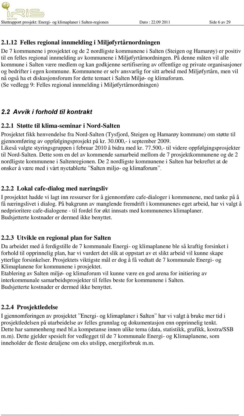 12 Felles regional innmelding i Miljøfyrtårnordningen De 7 kommunene i prosjektet og de 2 nordligste kommunene i Salten (Steigen og Hamarøy) er positiv til en felles regional innmelding av kommunene