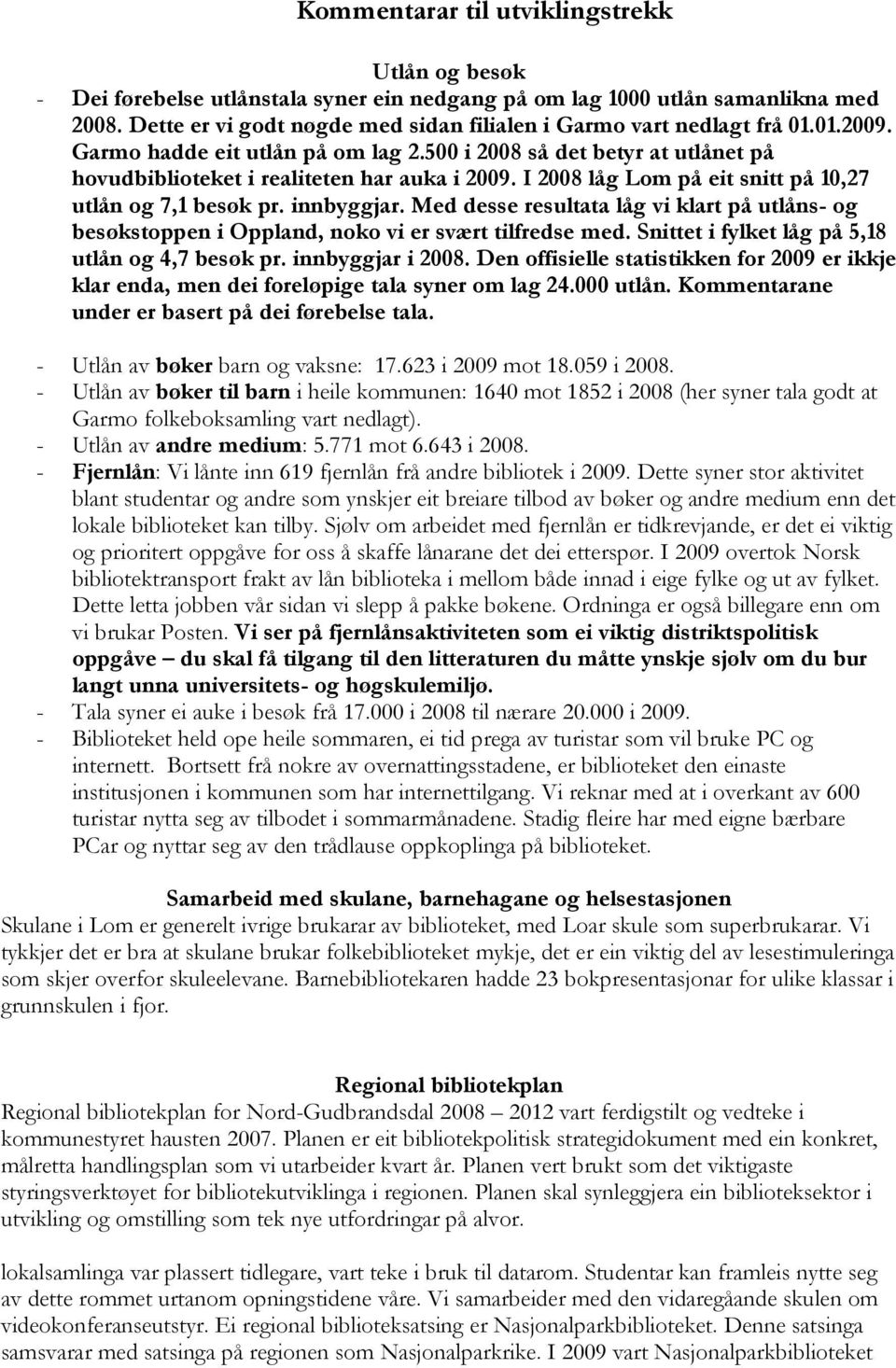 I 2008 låg Lom på eit snitt på 10,27 utlån og 7,1 besøk pr. innbyggjar. Med desse resultata låg vi klart på utlåns- og besøkstoppen i Oppland, noko vi er svært tilfredse med.