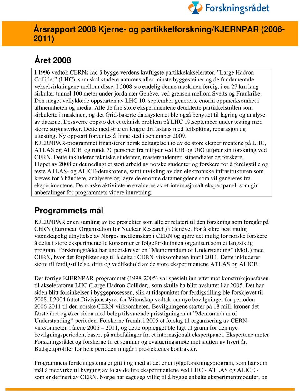 I 2008 sto endelig denne maskinen ferdig, i en 27 km lang sirkulær tunnel 100 meter under jorda nær Genève, ved grensen mellom Sveits og Frankrike. Den meget vellykkede oppstarten av LHC 10.