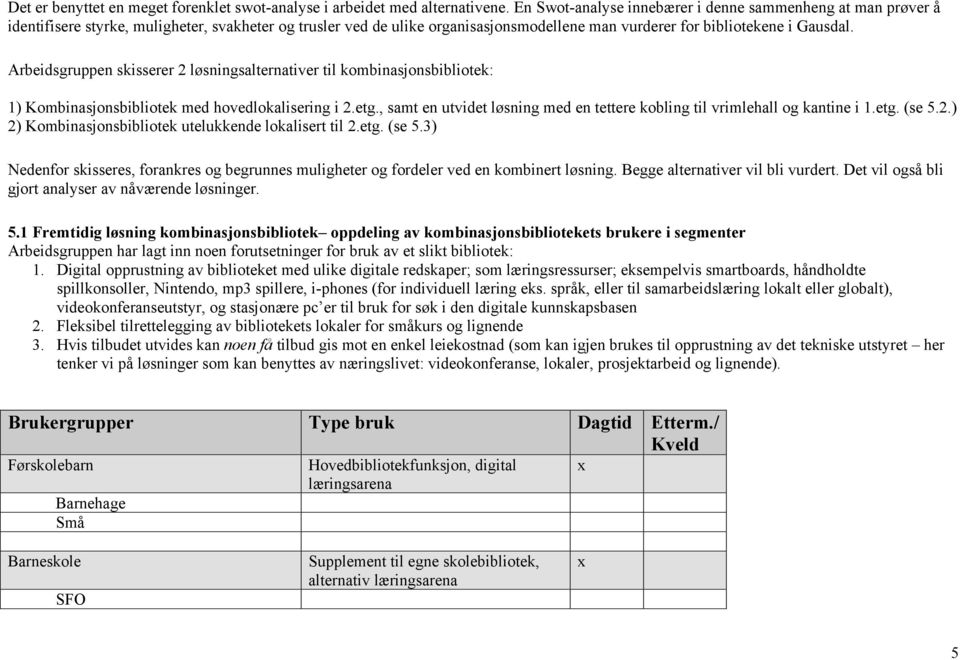 Arbeidsgruppen skisserer 2 løsningsalternativer til kombinasjonsbibliotek: 1) Kombinasjonsbibliotek med hovedlokalisering i 2.etg.