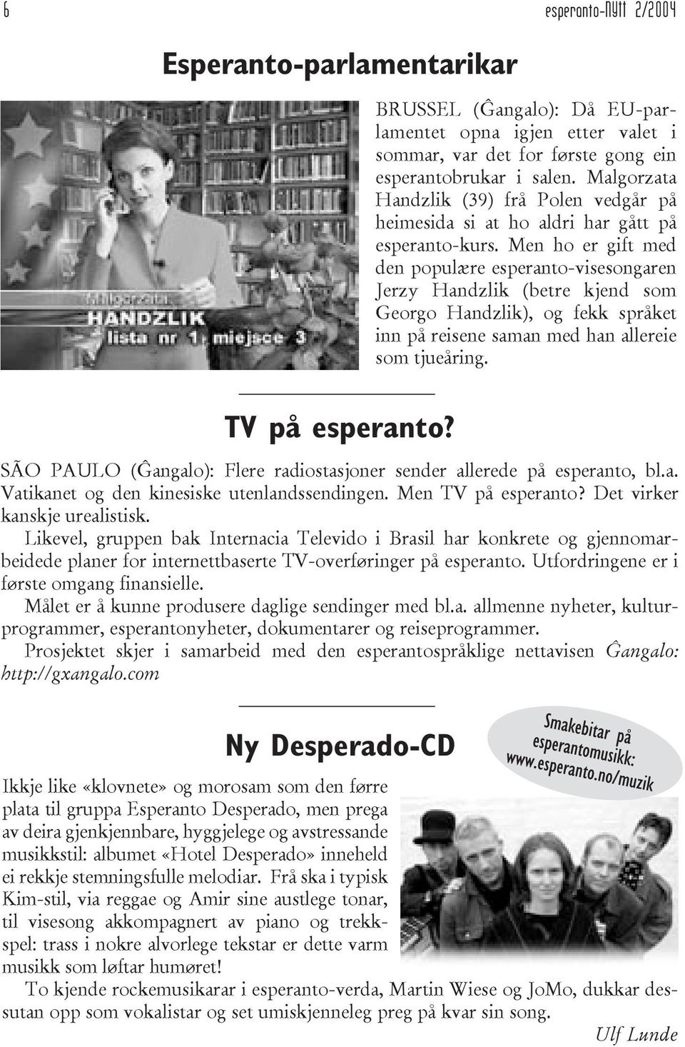 Men ho er gift med den populære esperanto-visesongaren Jerzy Handzlik (betre kjend som Georgo Handzlik), og fekk språket inn på reisene saman med han allereie som tjueåring. TV på esperanto?