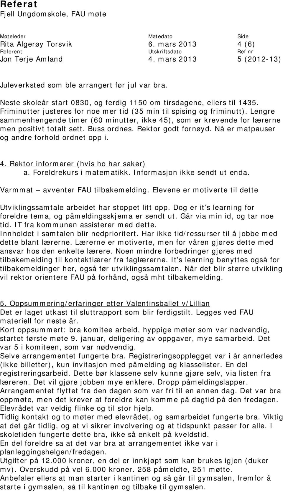 Rektor godt fornøyd. Nå er matpauser og andre forhold ordnet opp i. 4. Rektor informerer (hvis ho har saker) a. Foreldrekurs i matematikk. Informasjon ikke sendt ut enda.