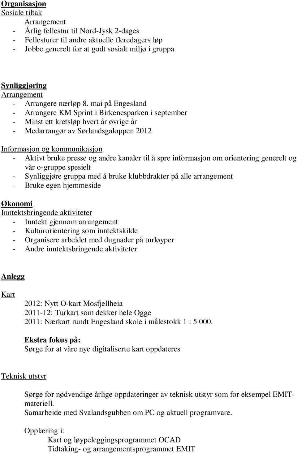 mai på Engesland - Arrangere KM Sprint i Birkenesparken i september - Minst ett kretsløp hvert år øvrige år - Medarrangør av Sørlandsgaloppen 2012 Informasjon og kommunikasjon - Aktivt bruke presse