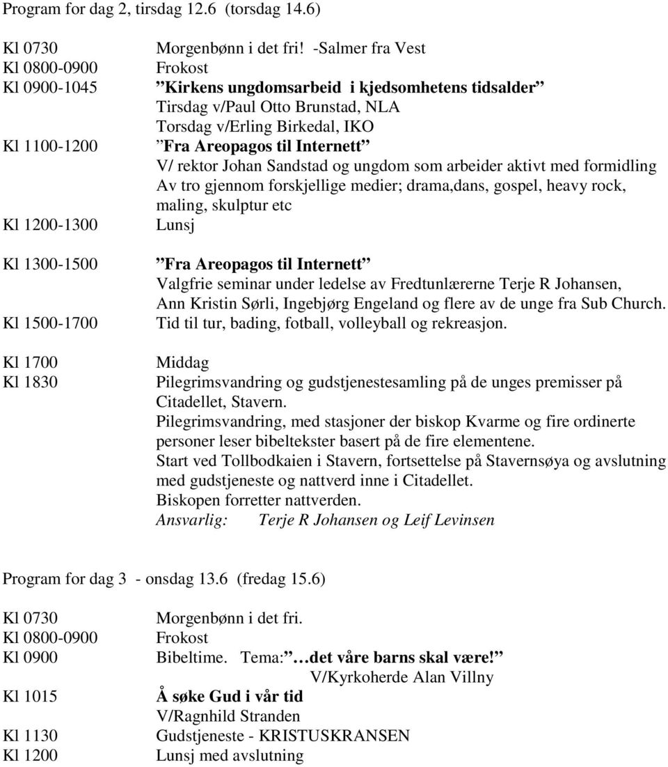 ungdom som arbeider aktivt med formidling Av tro gjennom forskjellige medier; drama,dans, gospel, heavy rock, maling, skulptur etc Lunsj Fra Areopagos til Internett Valgfrie seminar under ledelse av