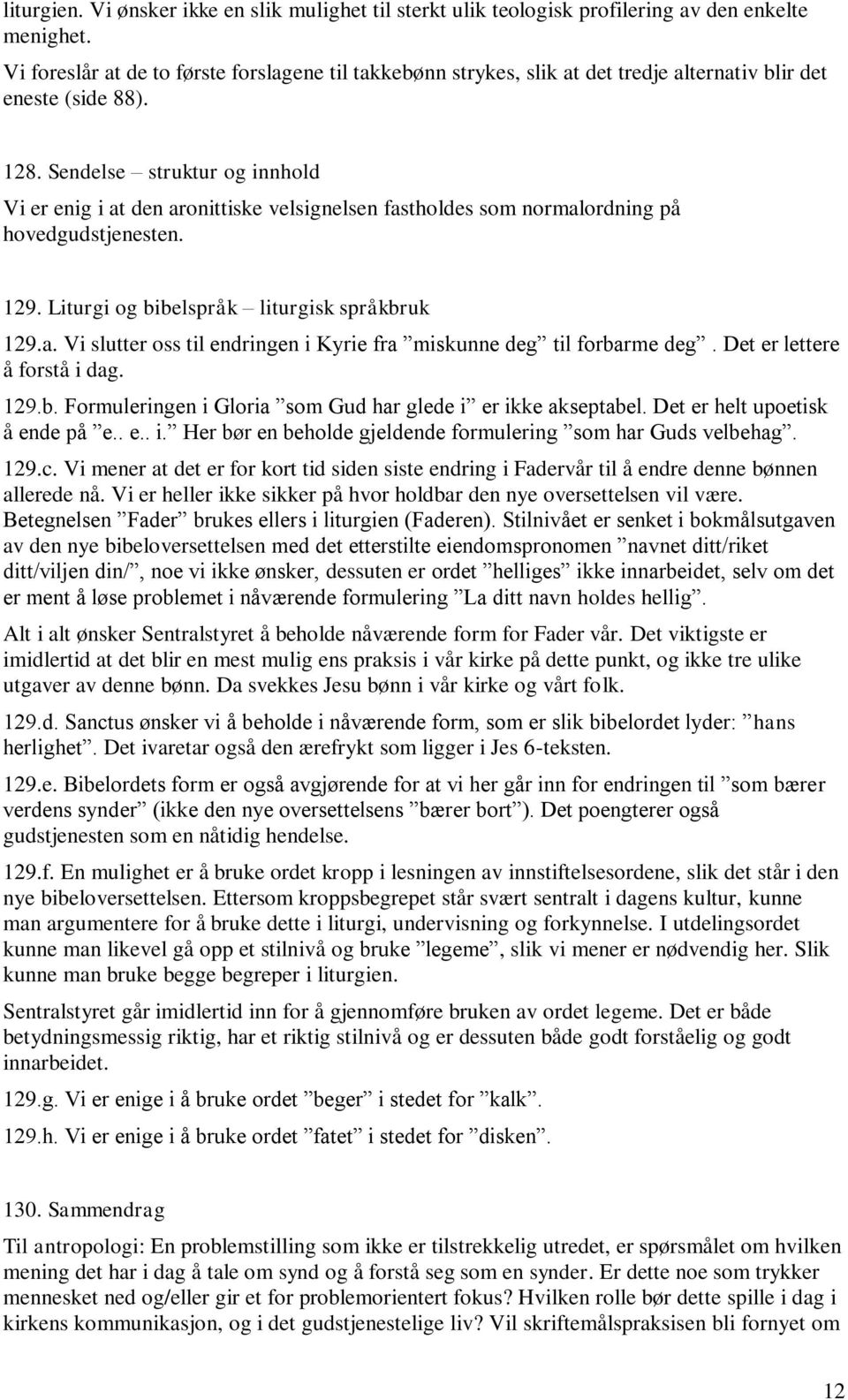 Sendelse struktur og innhold Vi er enig i at den aronittiske velsignelsen fastholdes som normalordning på hovedgudstjenesten. 129. Liturgi og bibelspråk liturgisk språkbruk 129.a. Vi slutter oss til endringen i Kyrie fra miskunne deg til forbarme deg.