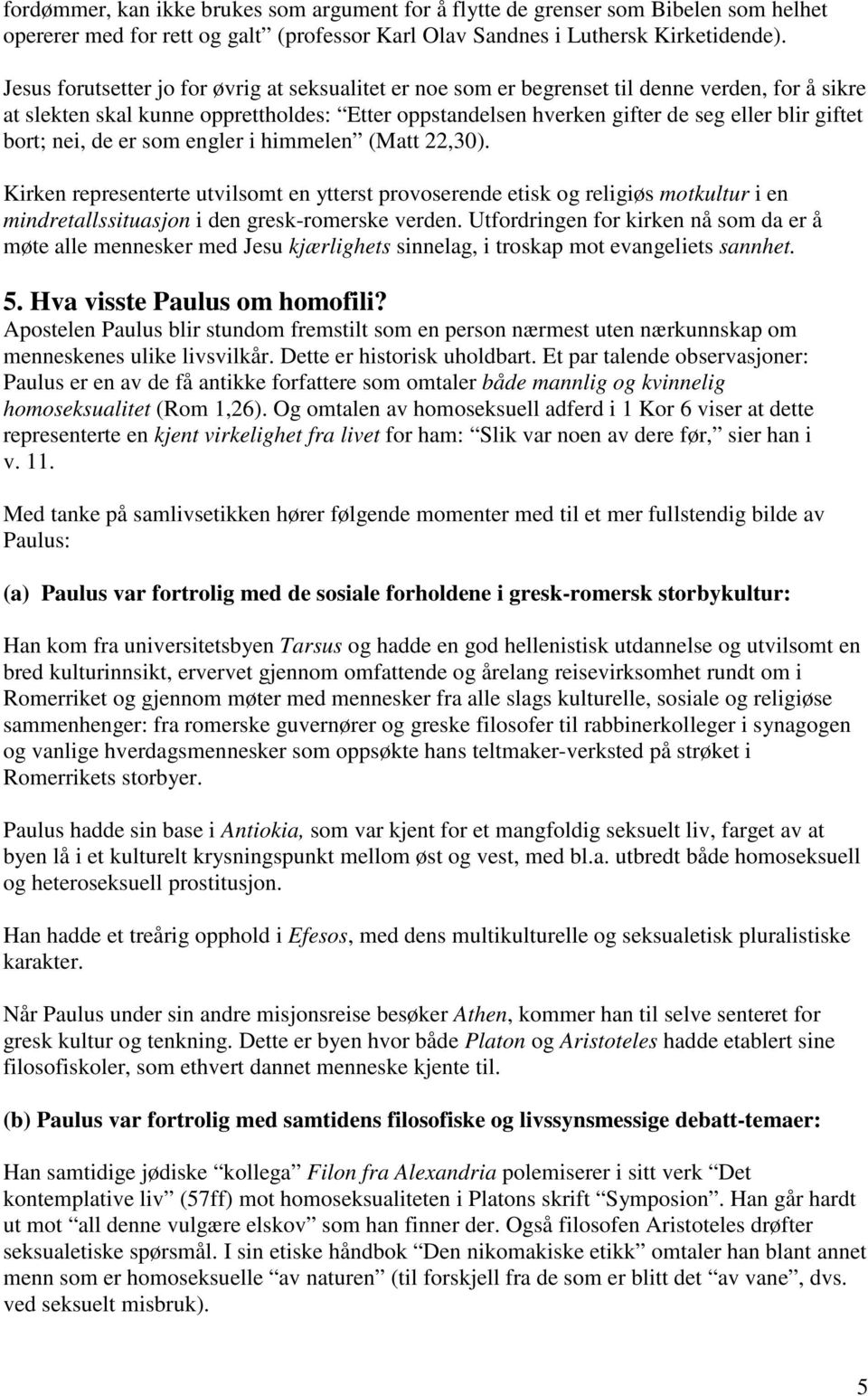 bort; nei, de er som engler i himmelen (Matt 22,30). Kirken representerte utvilsomt en ytterst provoserende etisk og religiøs motkultur i en mindretallssituasjon i den gresk-romerske verden.